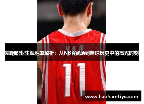 姚明职业生涯胜率解析：从NBA赛场到篮球历史中的高光时刻