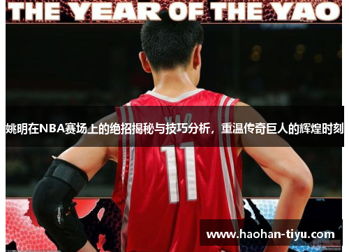 姚明在NBA赛场上的绝招揭秘与技巧分析，重温传奇巨人的辉煌时刻