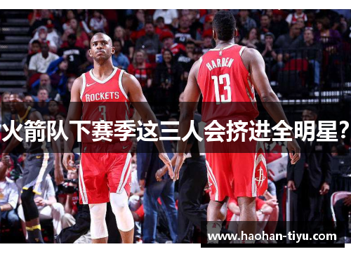 火箭队下赛季这三人会挤进全明星？