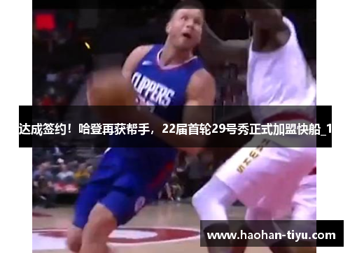 达成签约！哈登再获帮手，22届首轮29号秀正式加盟快船_1